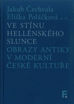 Ve stínu hellénského slunce. Obrazy antiky v moderní české kultuře Jakub Čechvala, Eliška Poláčková